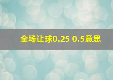 全场让球0.25 0.5意思